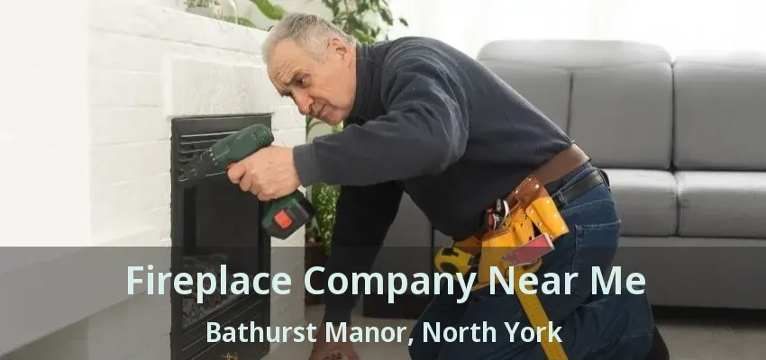 Fireplace Company Near Me Bathurst Manor, North York - ON