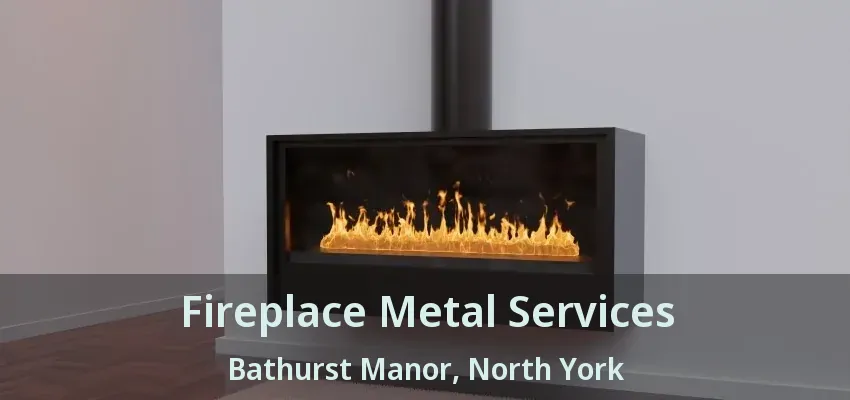 Fireplace Metal Services Bathurst Manor, North York - ON