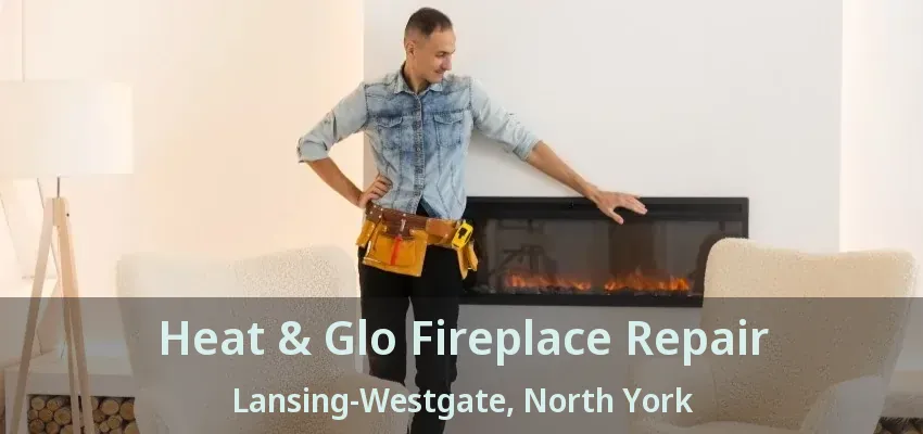 Heat & Glo Fireplace Repair Lansing-Westgate, North York - ON Heat & Glo Fireplace Repair Lansing-Westgate, North York - ON