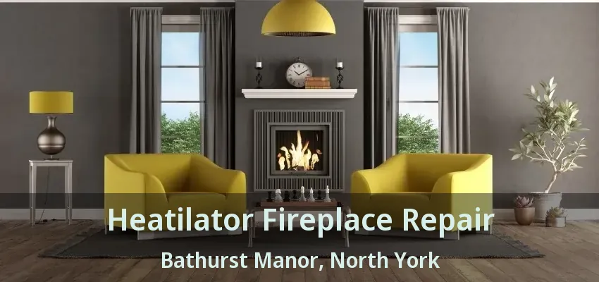 Heatilator Fireplace Repair Bathurst Manor, North York - ON