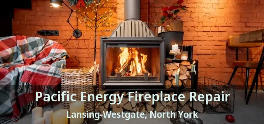 Pacific Energy Fireplace Repair Lansing-Westgate, North York - ON