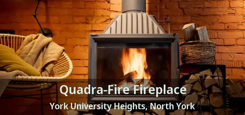Quadra-Fire Fireplace York University Heights, North York - ON